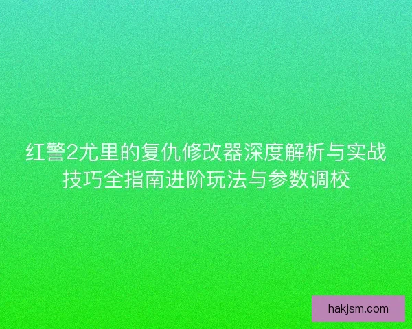 红警2尤里的复仇修改器深度解析与实战技巧全指南进阶玩法与参数调校