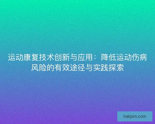 运动康复技术创新与应用：降低运动伤病风险的有效途径与实践探索
