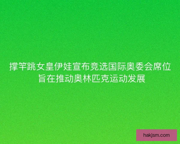 撑竿跳女皇伊娃宣布竞选国际奥委会席位 旨在推动奥林匹克运动发展