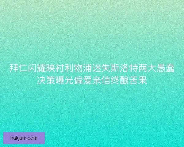 拜仁闪耀映衬利物浦迷失斯洛特两大愚蠢决策曝光偏爱亲信终酿苦果