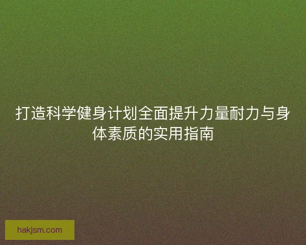 打造科学健身计划全面提升力量耐力与身体素质的实用指南